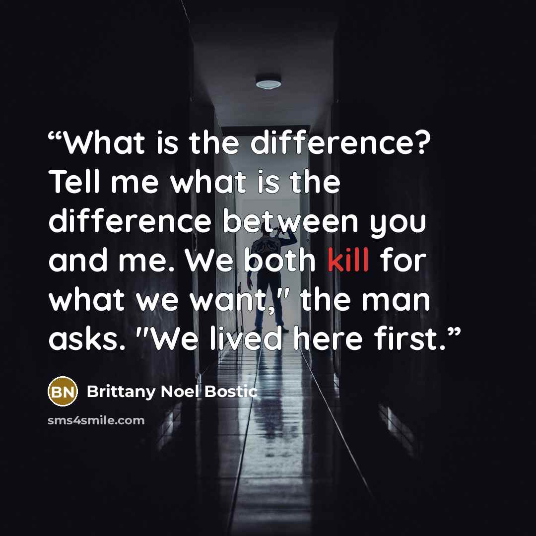 “What is the difference? Tell me what is the difference between you and me. We both kill for what we want," the man asks. "We lived here first.” quote by Brittany Noel Bostic
