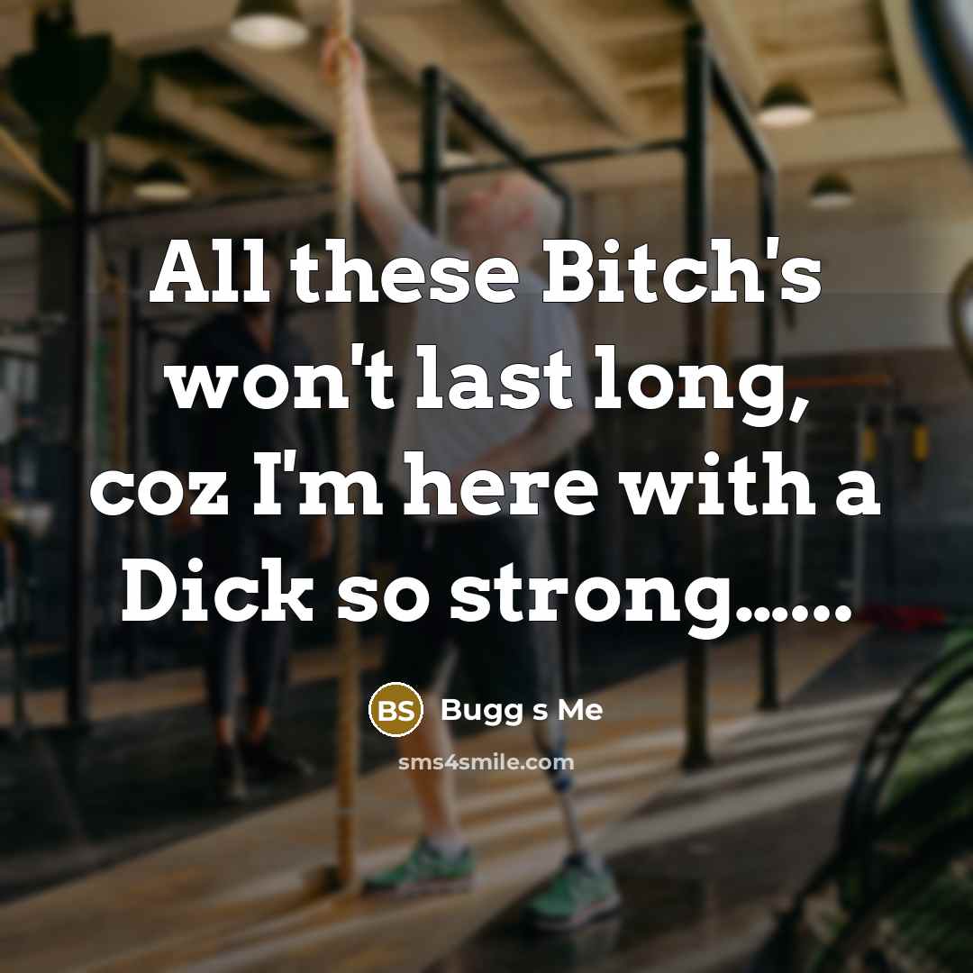“All these Bitch's won't last long, coz I'm here with a Dick so strong…...” quote by Bugg s Me