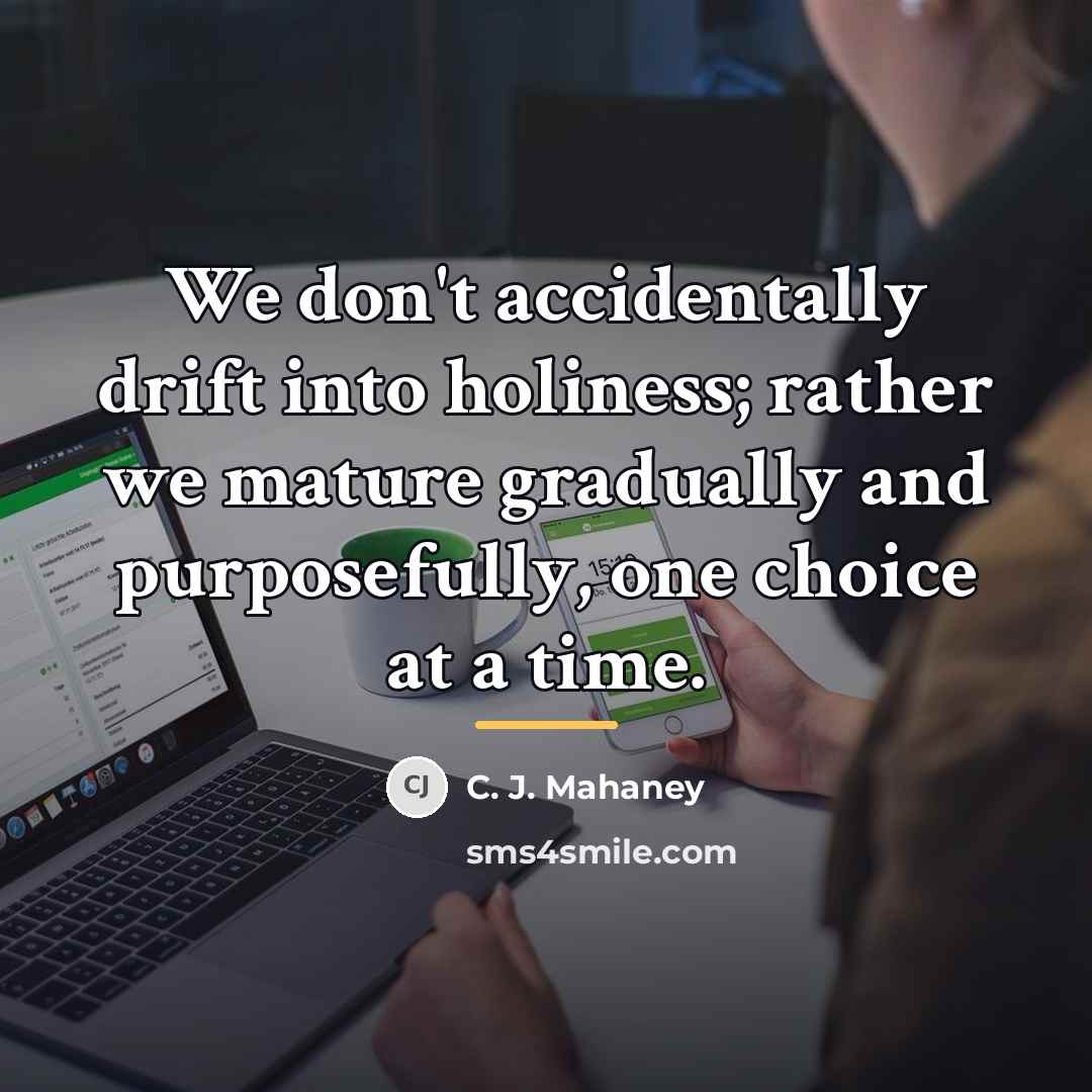 “We don't accidentally drift into holiness; rather we mature gradually…” quote by C. J. Mahaney
