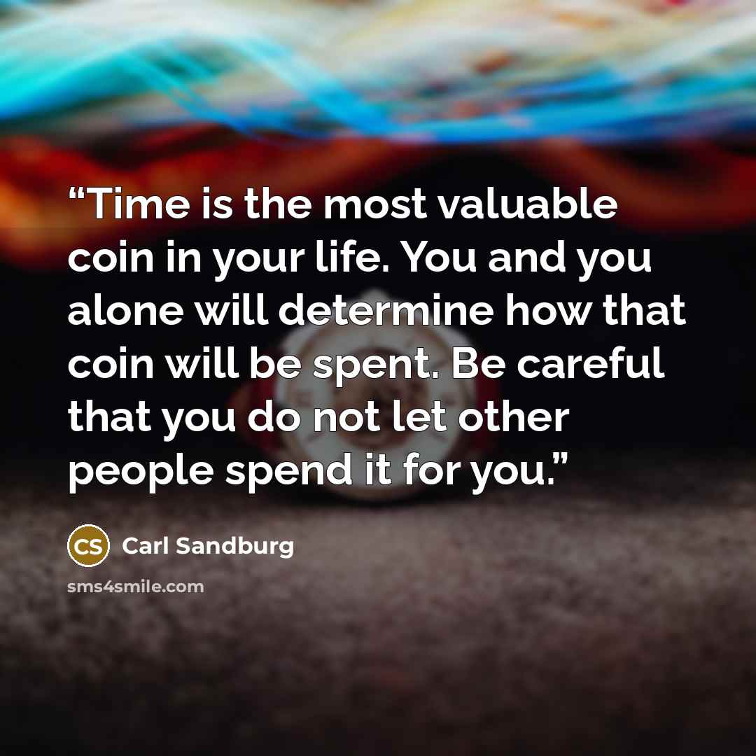 “Time is the most valuable coin in your life. You and you alone will determine how that coin will be spent. Be careful that you do not let other people spend it for you.” quote by Carl Sandburg