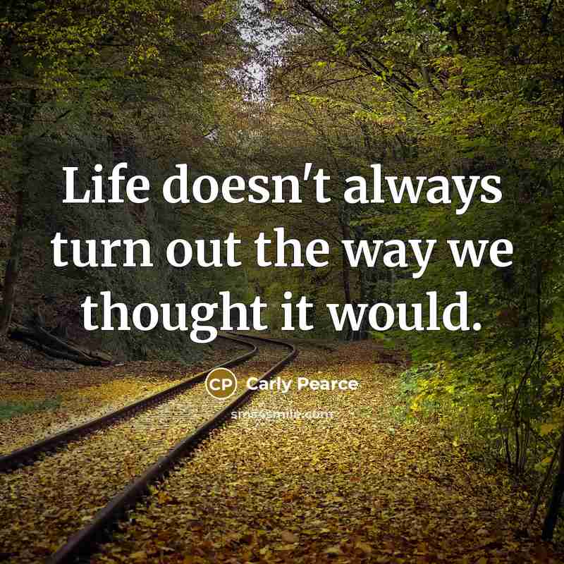 “Life doesn't always turn out the way we thought it…” quote by Carly Pearce