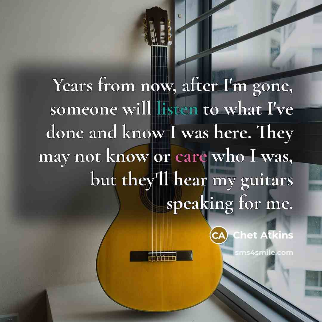 “Years from now, after I'm gone, someone will listen to…” quote by Chet Atkins