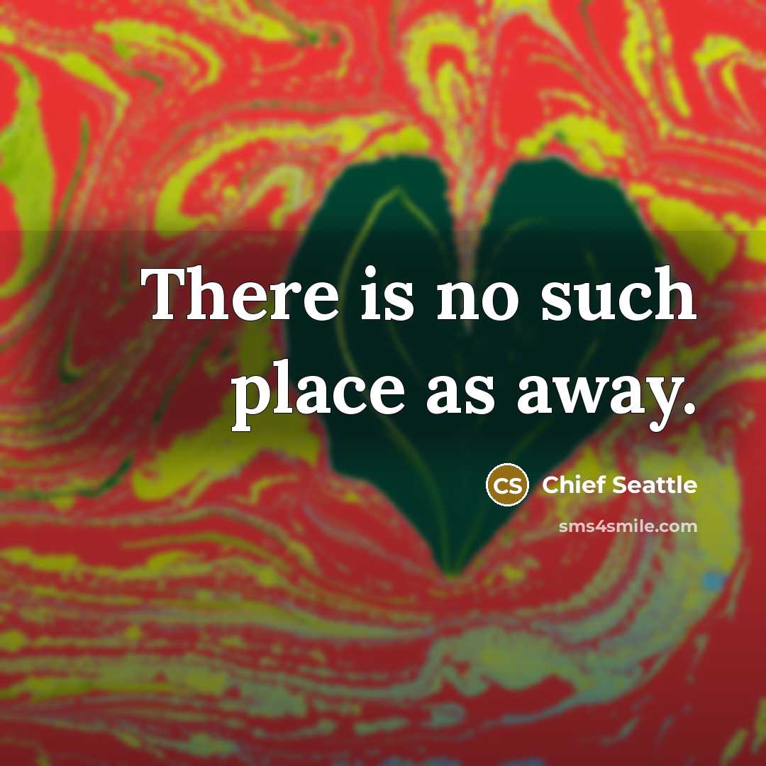 “There is no such place as away.” quote by Chief Seattle