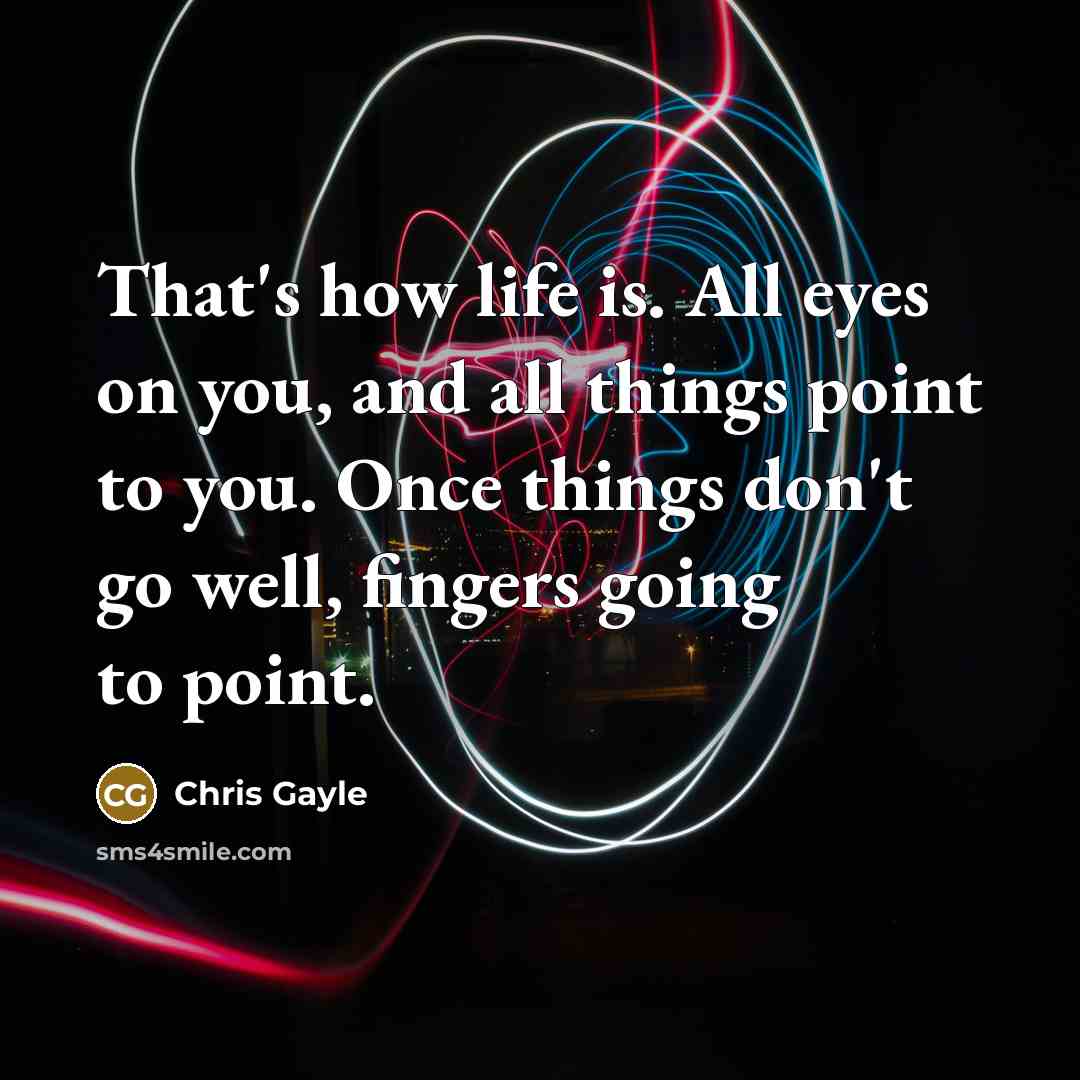 “That's how life is. All eyes on you, and all…” quote by Chris Gayle