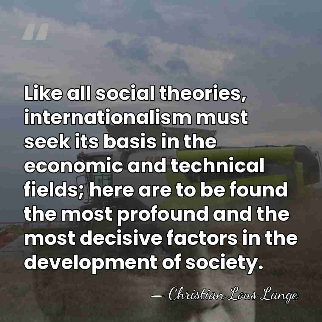 Like all social theories, internationalism must seek its basis in the economic&hellip; - Christian Lous Lange