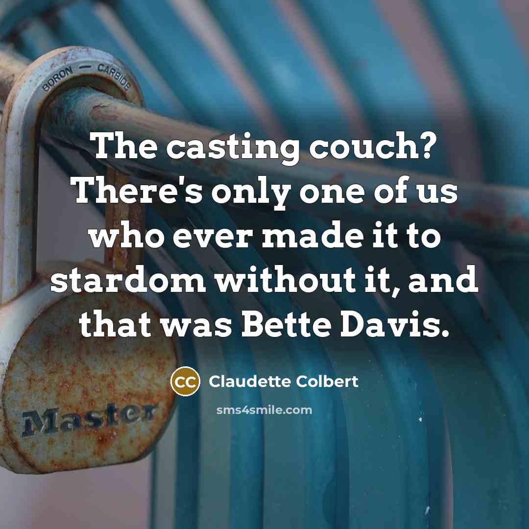 “The casting couch? There's only one of us who ever made it to stardom without it, and that was Bette Davis.” quote by Claudette Colbert