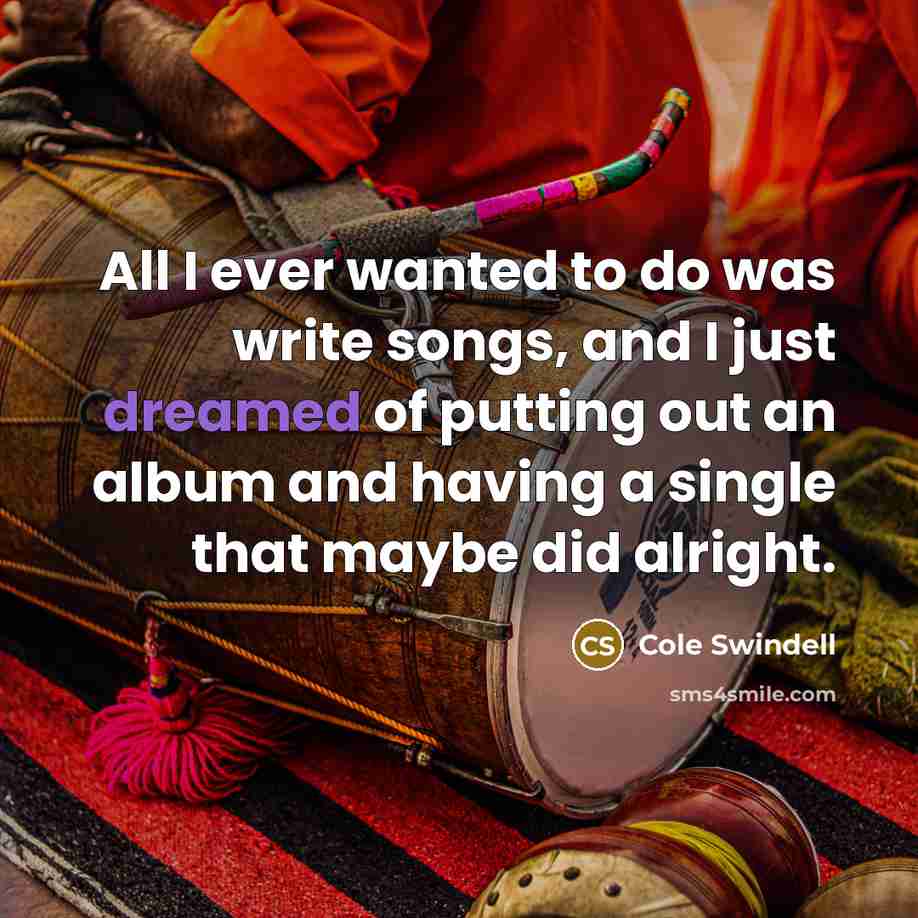 “All I ever wanted to do was write songs, and…” quote by Cole Swindell