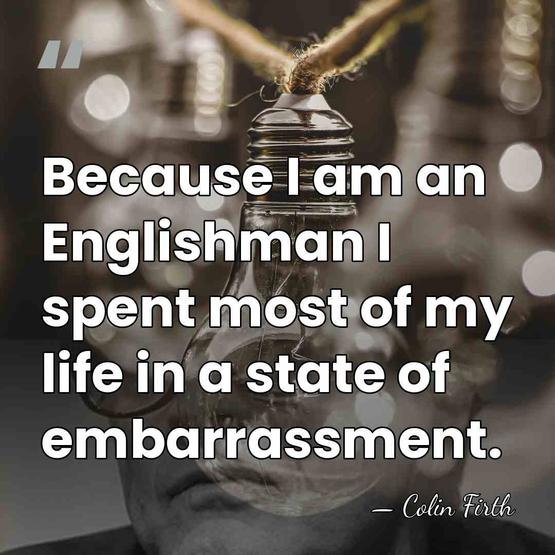 Because I am an Englishman I spent most of my life in&hellip; - Colin Firth
