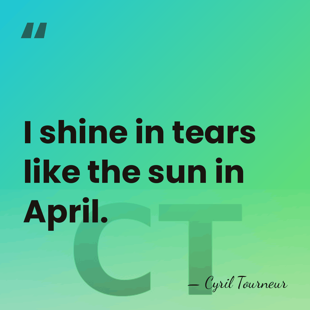 I shine in tears like the sun in April. - Cyril Tourneur