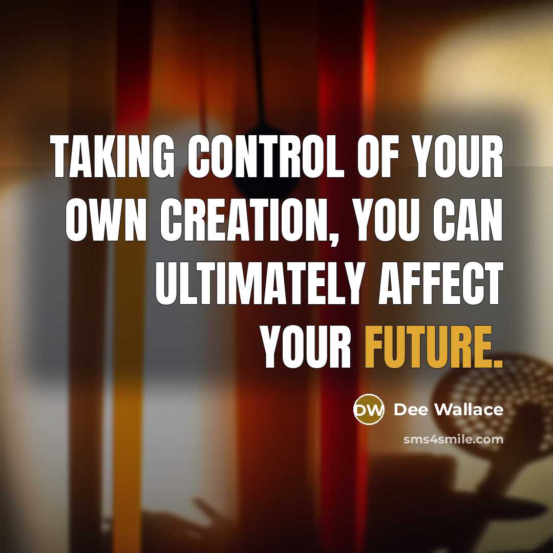“Taking control of your own creation, you can ultimately affect…” quote by Dee Wallace