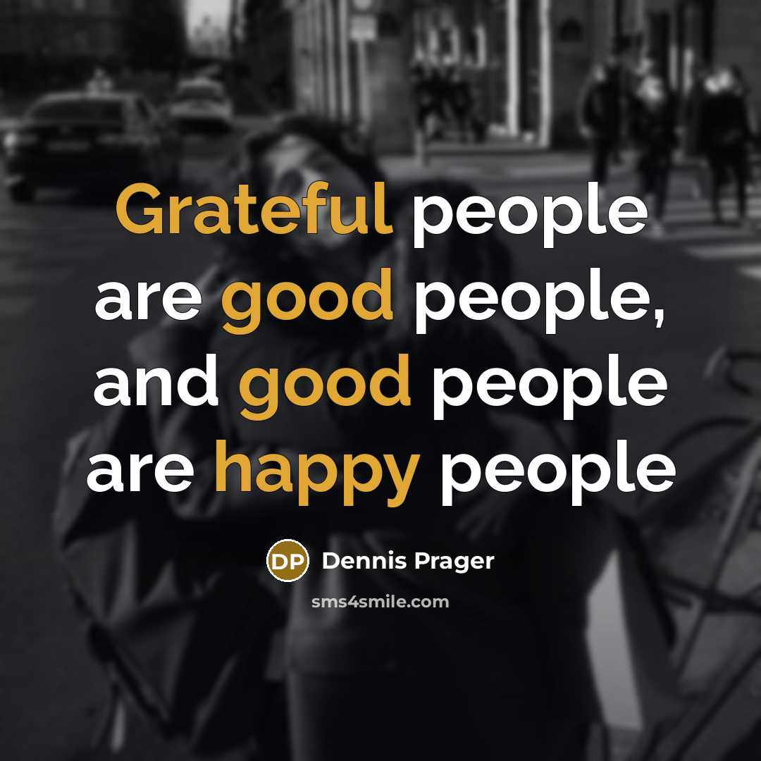“Grateful people are good people, and good people are happy…” quote by Dennis Prager