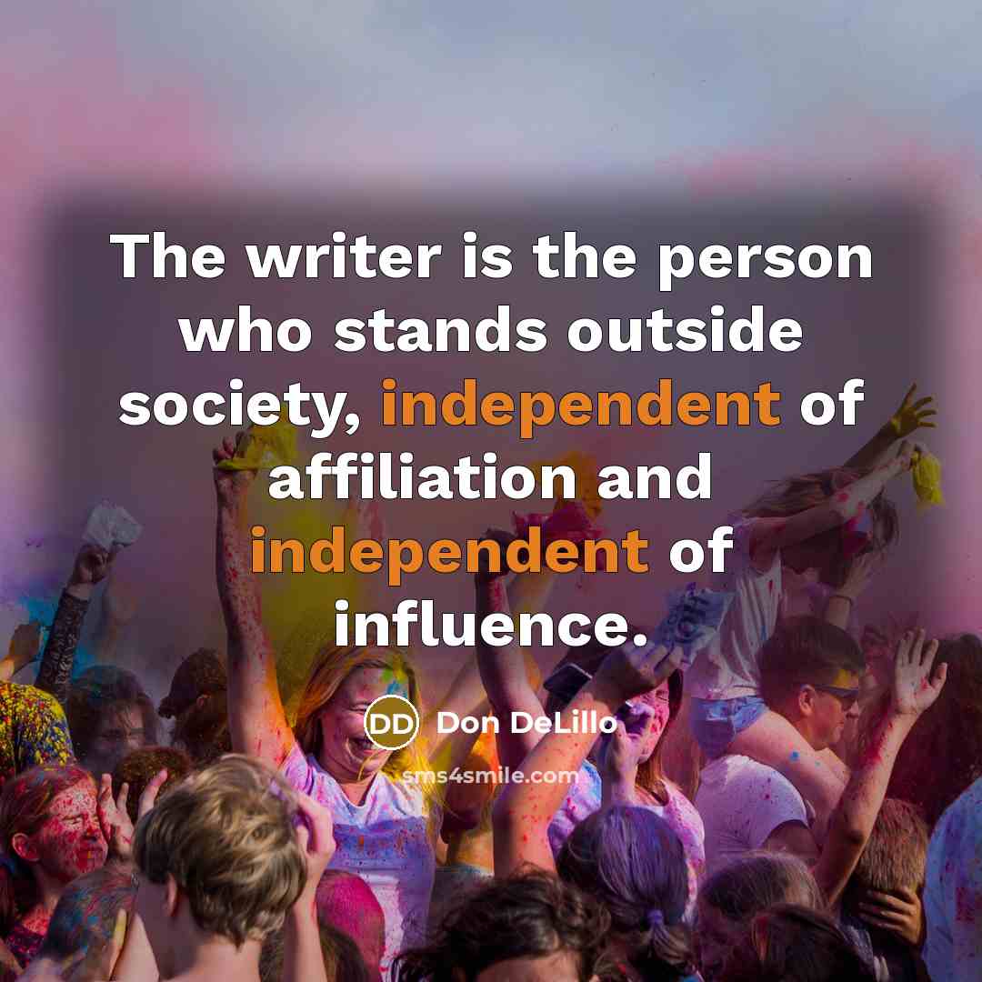 “The writer is the person who stands outside society, independent…” quote by Don DeLillo