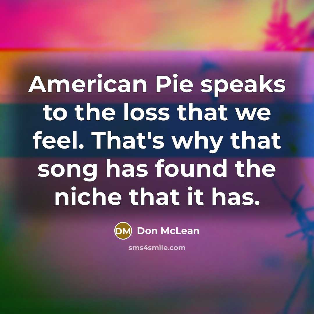 “American Pie speaks to the loss that we feel. That's…” quote by Don McLean