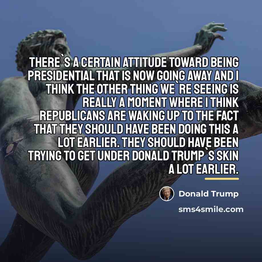 “There`s a certain attitude toward being presidential that is now…” quote by Donald Trump