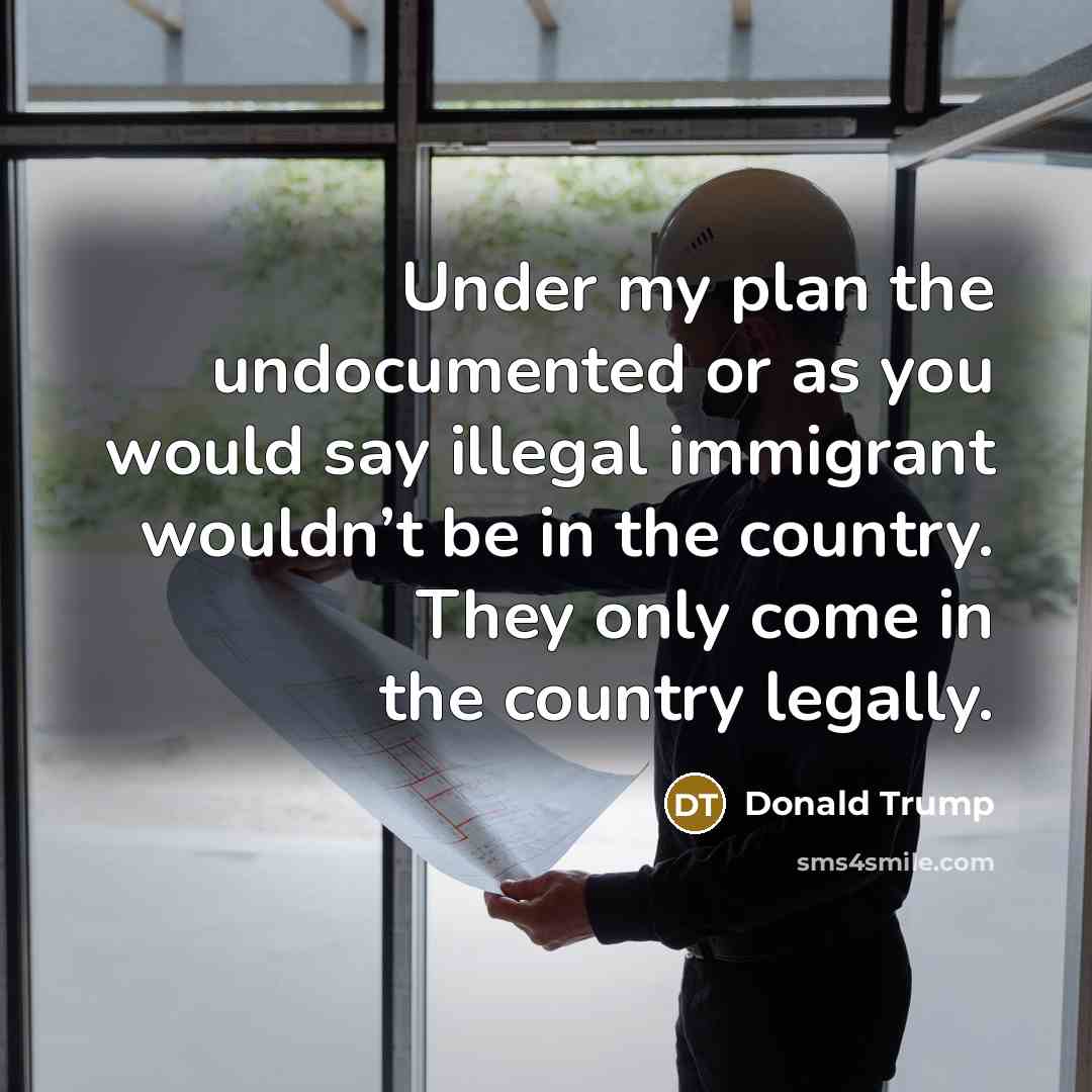 “Under my plan the undocumented or as you would say…” quote by Donald Trump