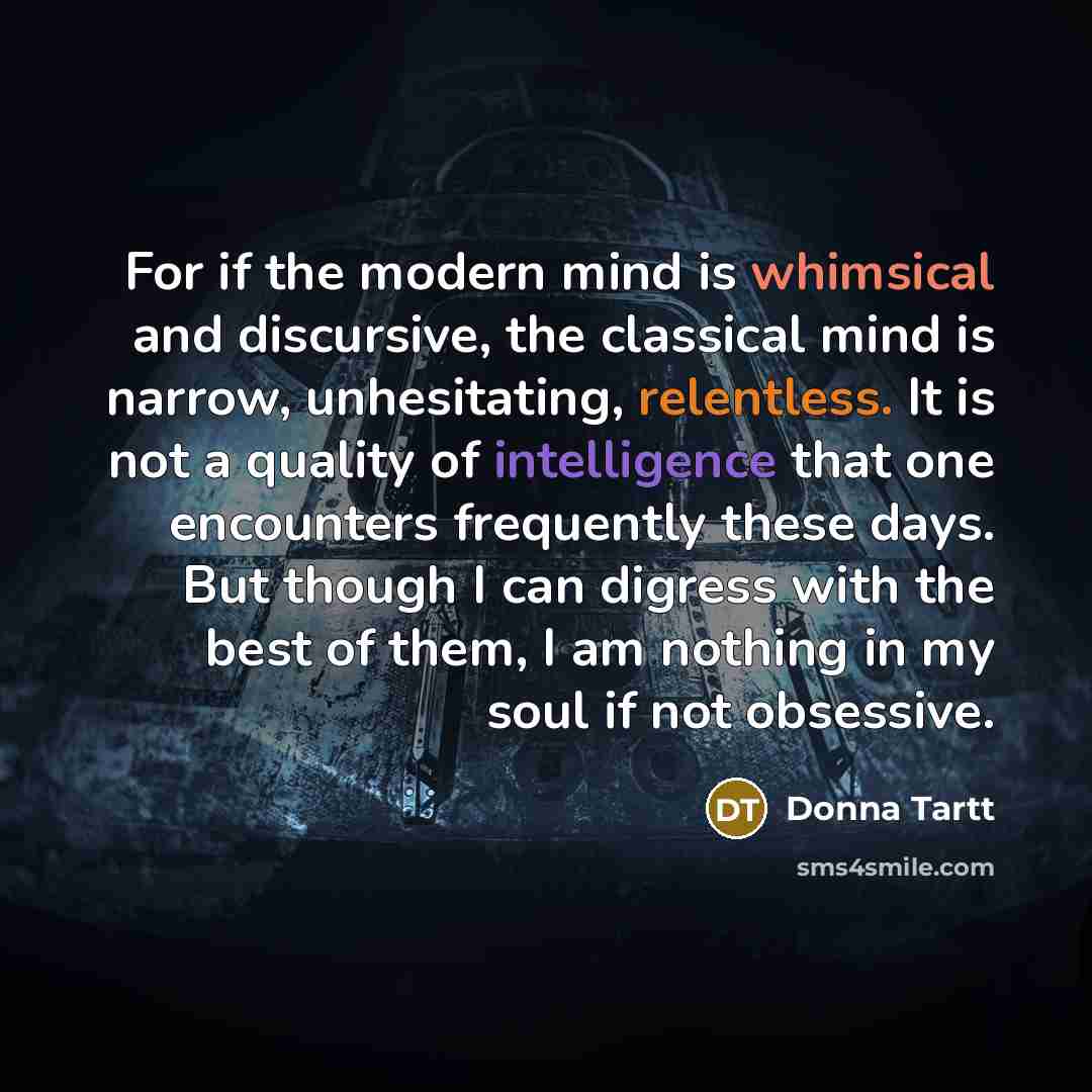 “For if the modern mind is whimsical and discursive, the…” quote by Donna Tartt