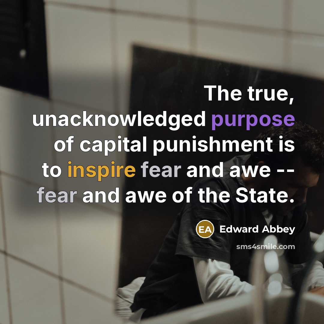 “The true, unacknowledged purpose of capital punishment is to inspire…” quote by Edward Abbey