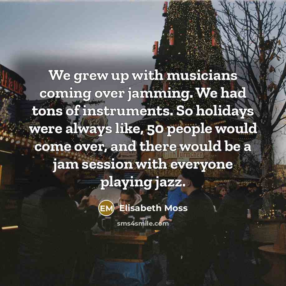 “We grew up with musicians coming over jamming. We had…” quote by Elisabeth Moss