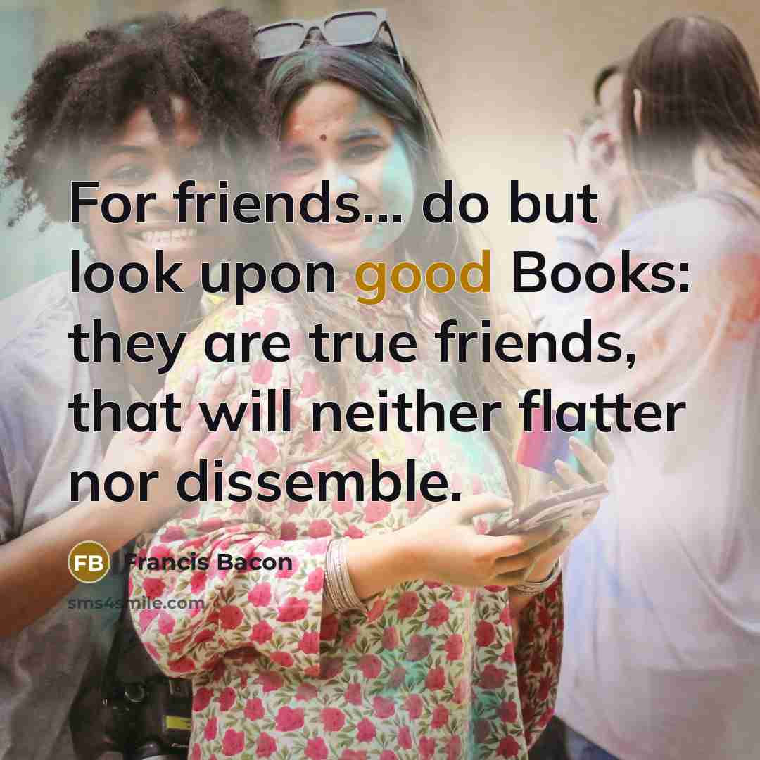 “For friends... do but look upon good Books: they are…” quote by Francis Bacon