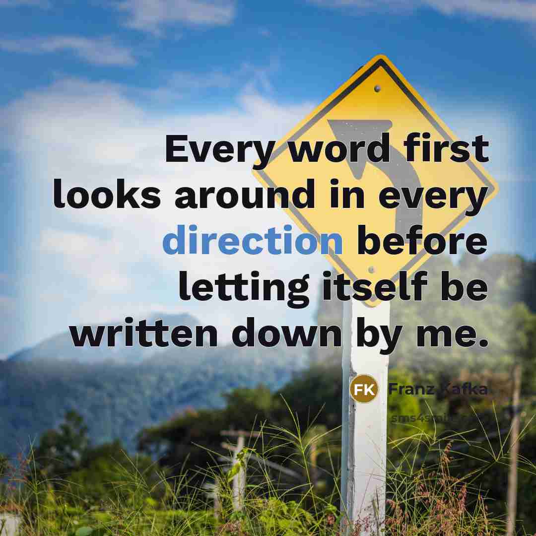 “Every word first looks around in every direction before letting itself be written down by me.” quote by Franz Kafka