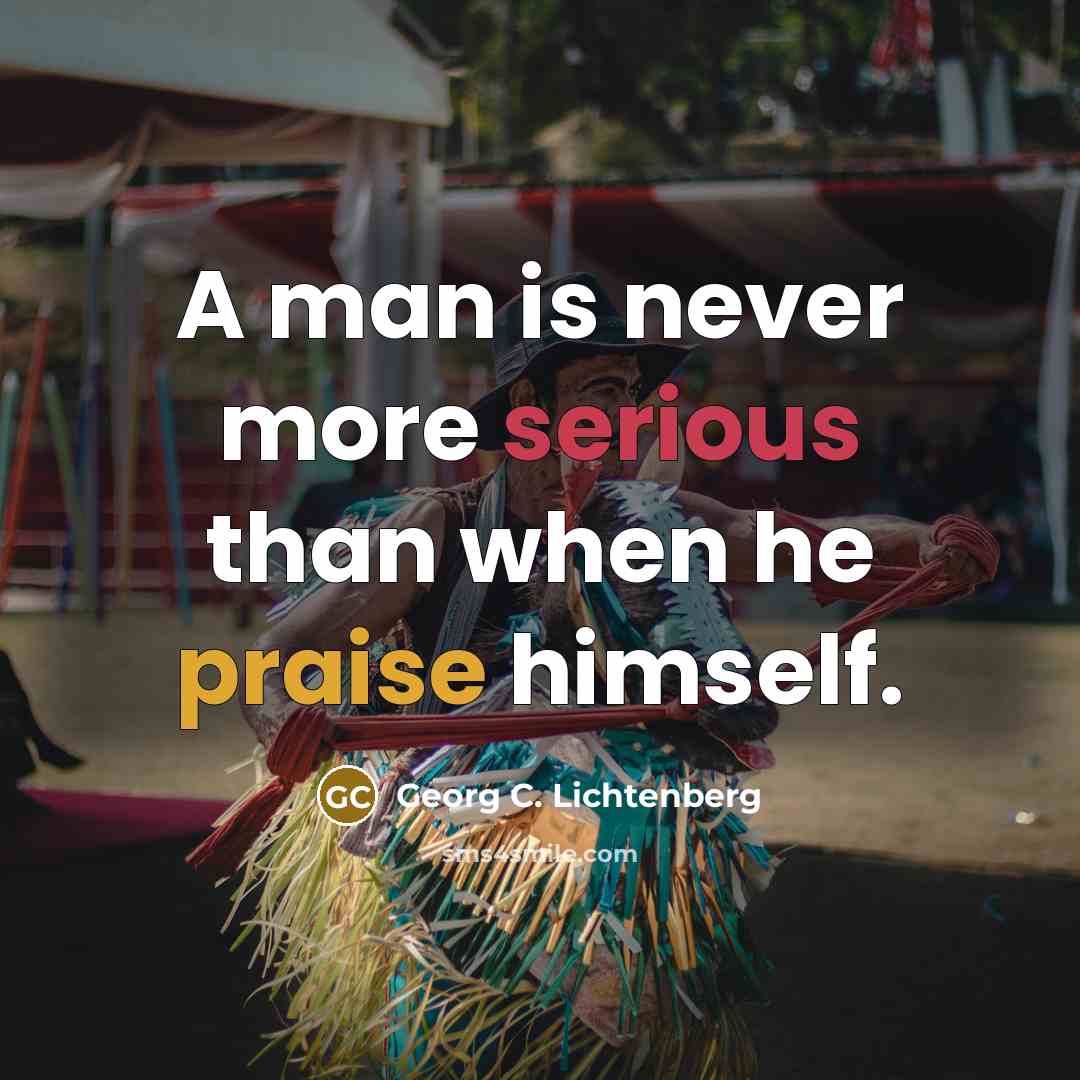 “A man is never more serious than when he praise…” quote by Georg C. Lichtenberg