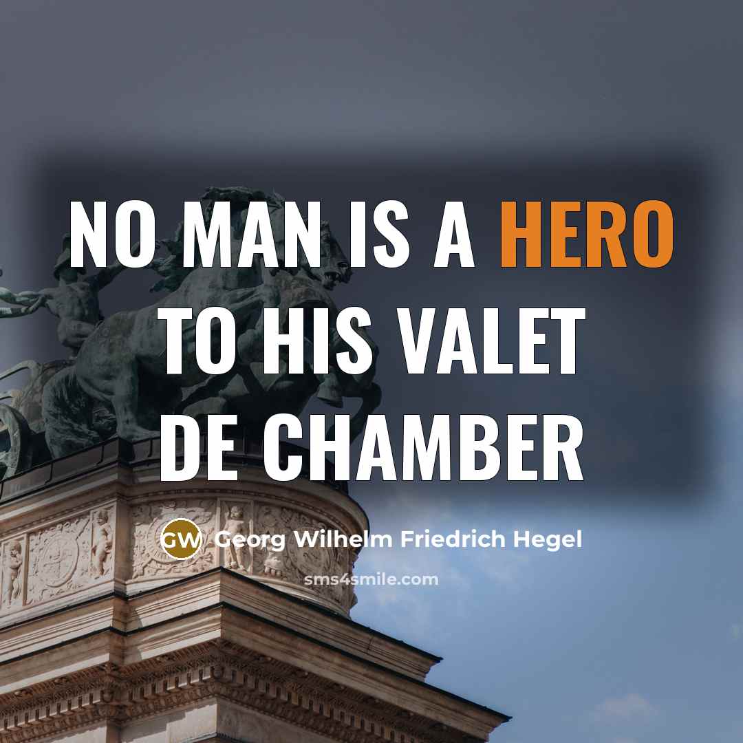 “No man is a hero to his valet de chamber…” quote by Georg Wilhelm Friedrich Hegel