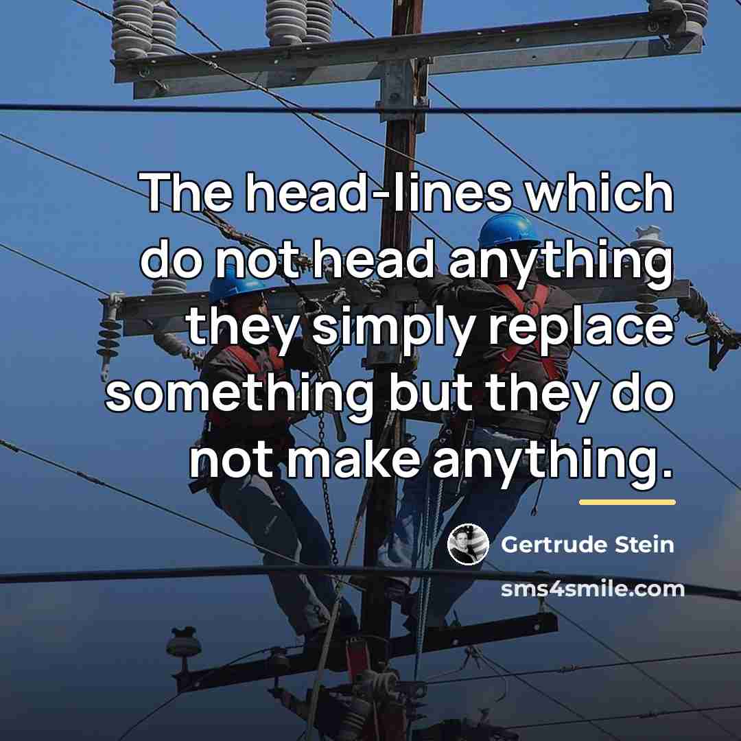 “The head-lines which do not head anything they simply replace…” quote by Gertrude Stein