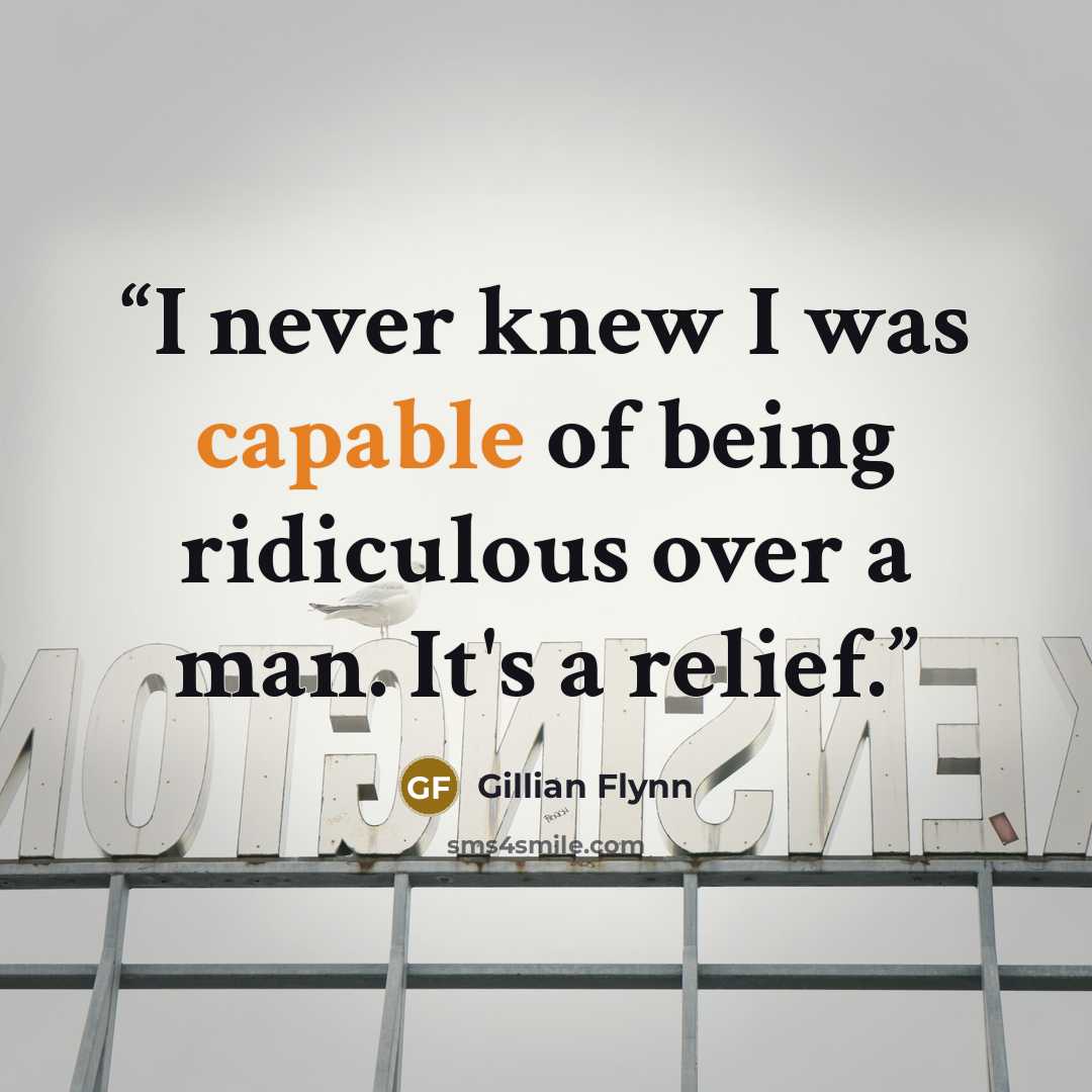 “I never knew I was capable of being ridiculous over a man. It's a relief.” quote by Gillian Flynn