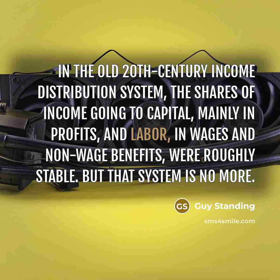 “In the old 20th-century income distribution system, the shares of…” quote by Guy Standing