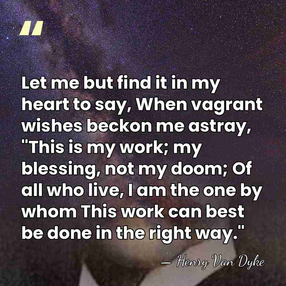 Let me but find it in my heart to say, When vagrant&hellip; - Henry Van Dyke