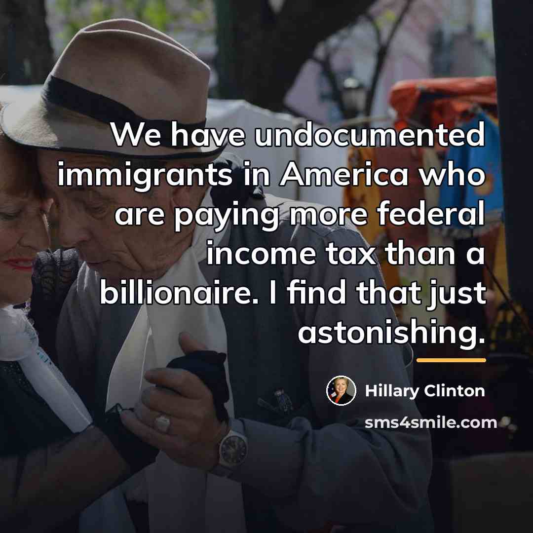 “We have undocumented immigrants in America who are paying more…” quote by Hillary Clinton