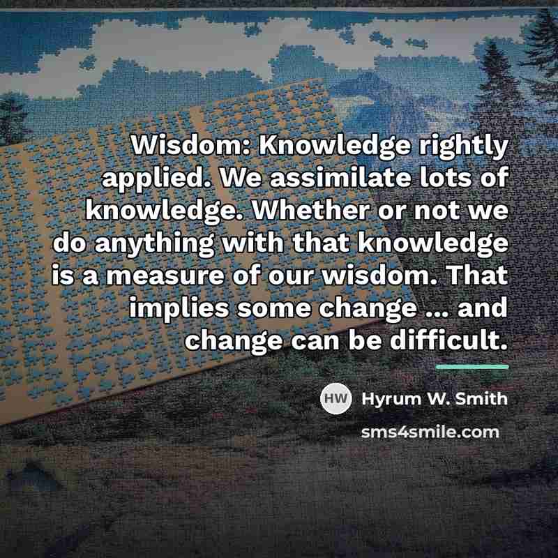 “Wisdom: Knowledge rightly applied. We assimilate lots of knowledge. Whether…” quote by Hyrum W. Smith