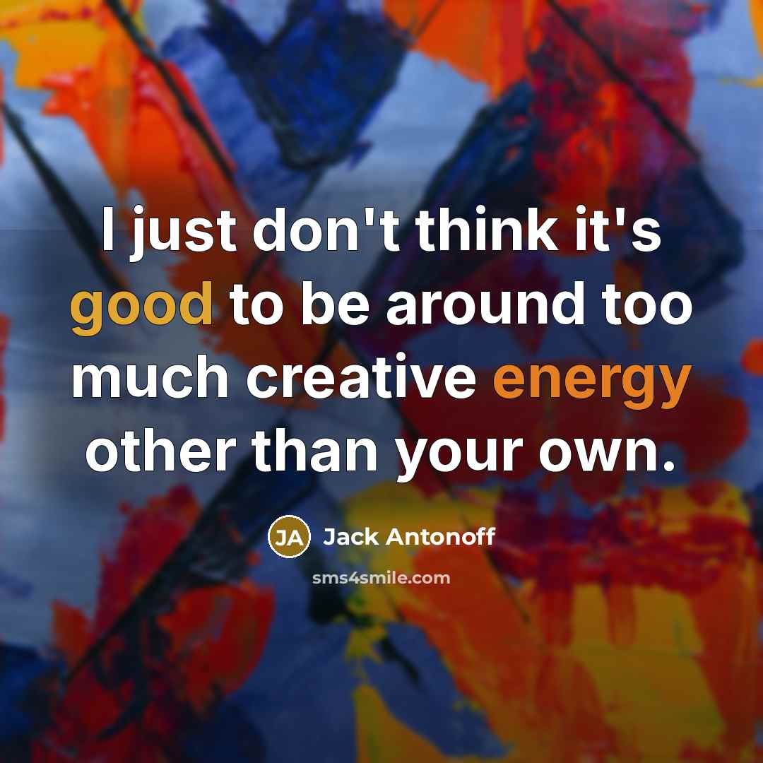 “I just don't think it's good to be around too much creative energy other than your own.” quote by Jack Antonoff
