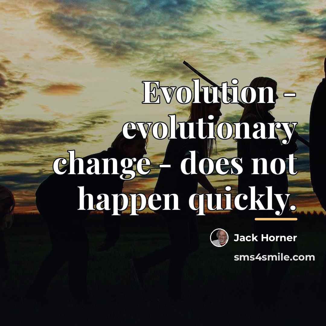 “Evolution - evolutionary change - does not happen quickly.…” quote by Jack Horner