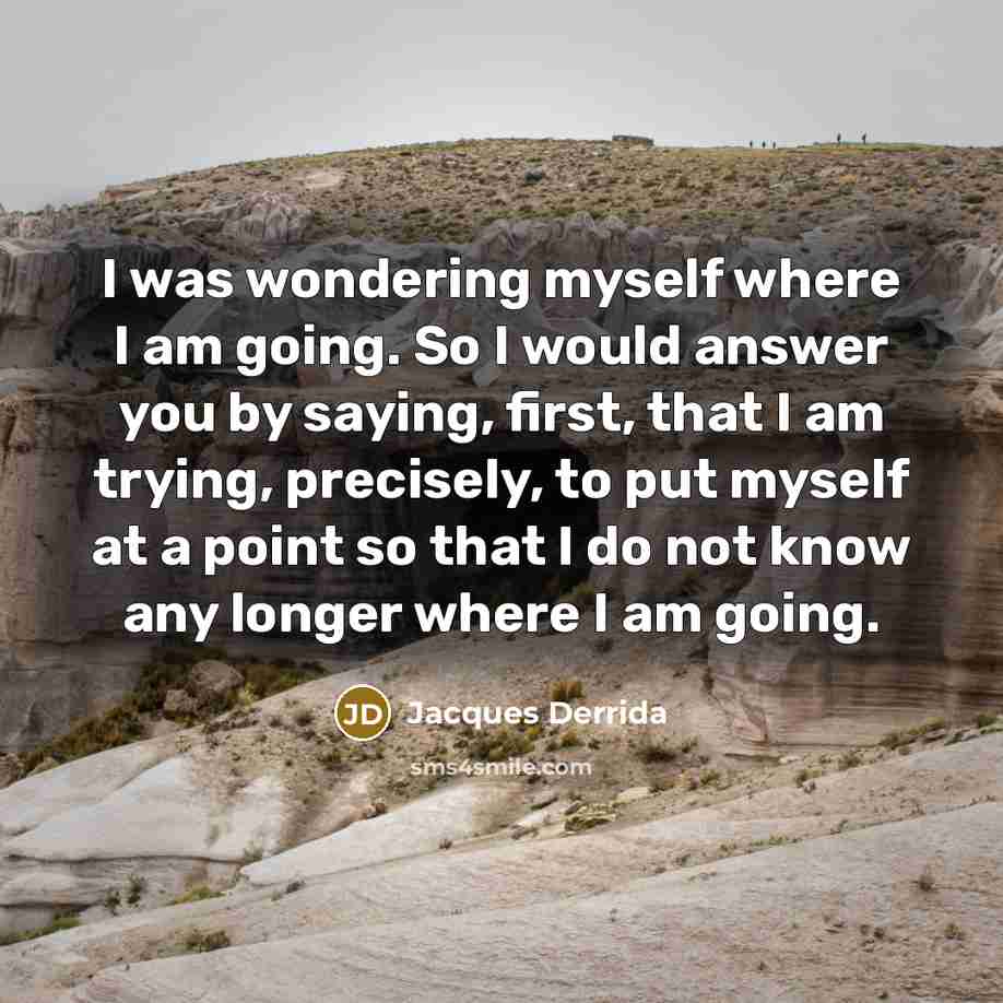 “I was wondering myself where I am going. So I…” quote by Jacques Derrida
