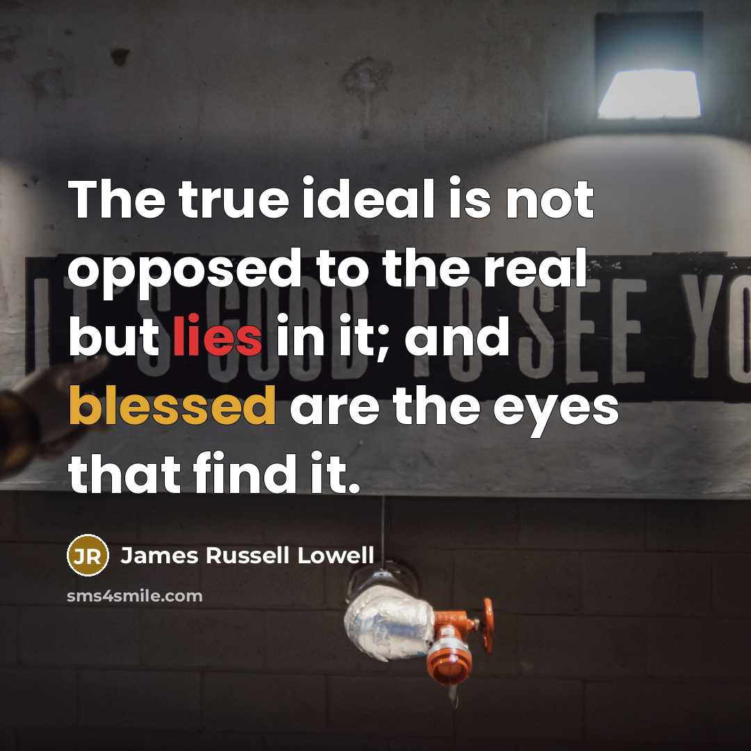 “The true ideal is not opposed to the real but…” quote by James Russell Lowell