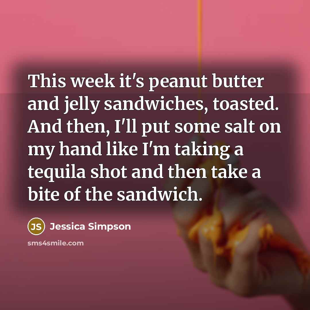 “This week it's peanut butter and jelly sandwiches, toasted. And…” quote by Jessica Simpson