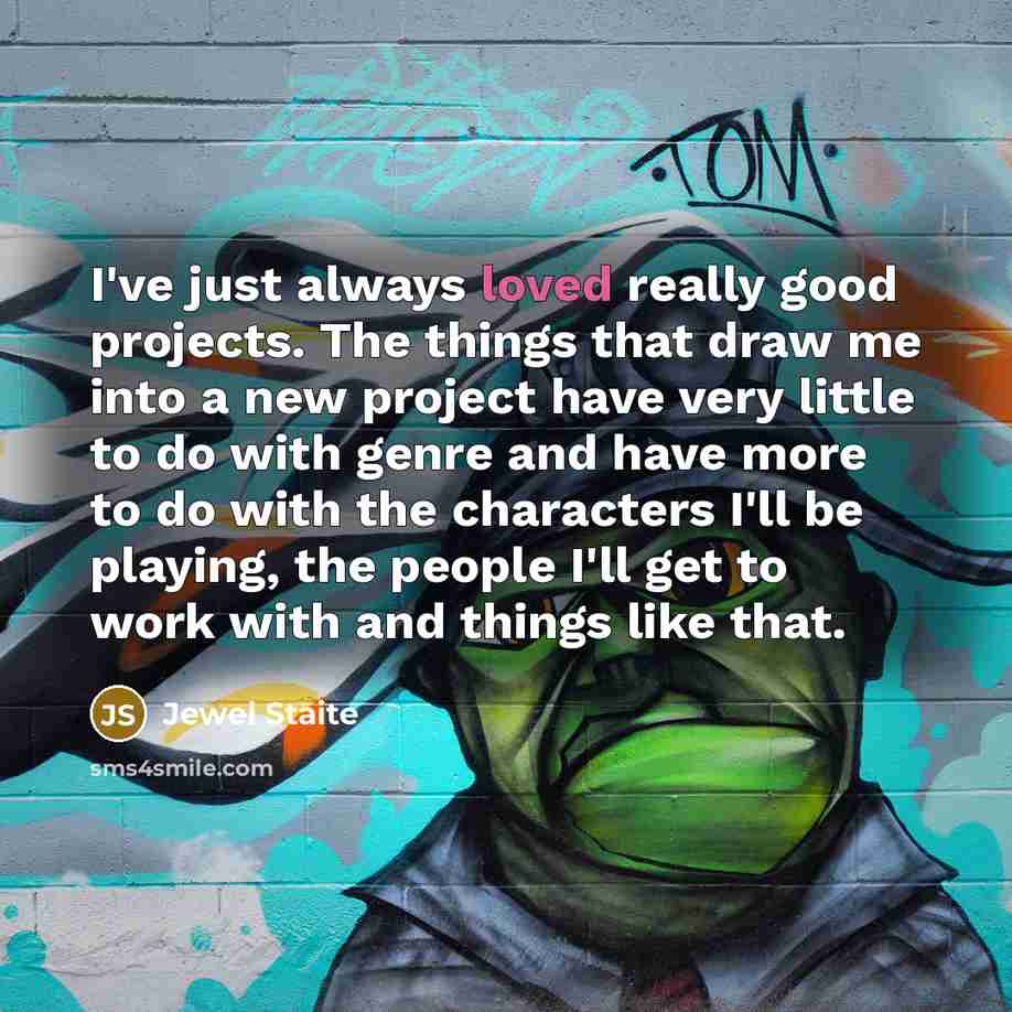 “I've just always loved really good projects. The things that…” quote by Jewel Staite