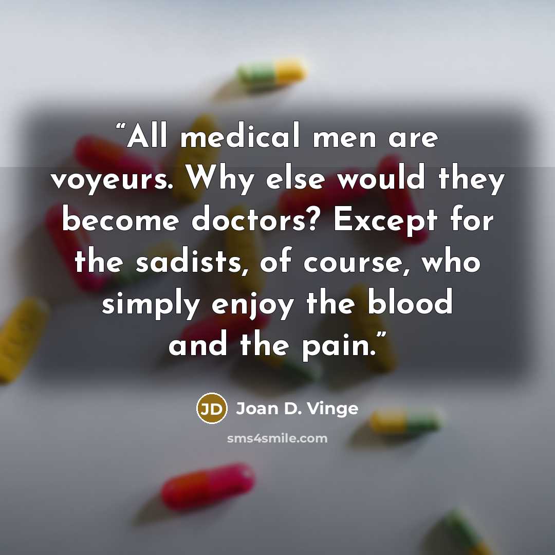 “All medical men are voyeurs. Why else would they become doctors? Except for the sadists, of course, who simply enjoy the blood and the pain.” quote by Joan D. Vinge