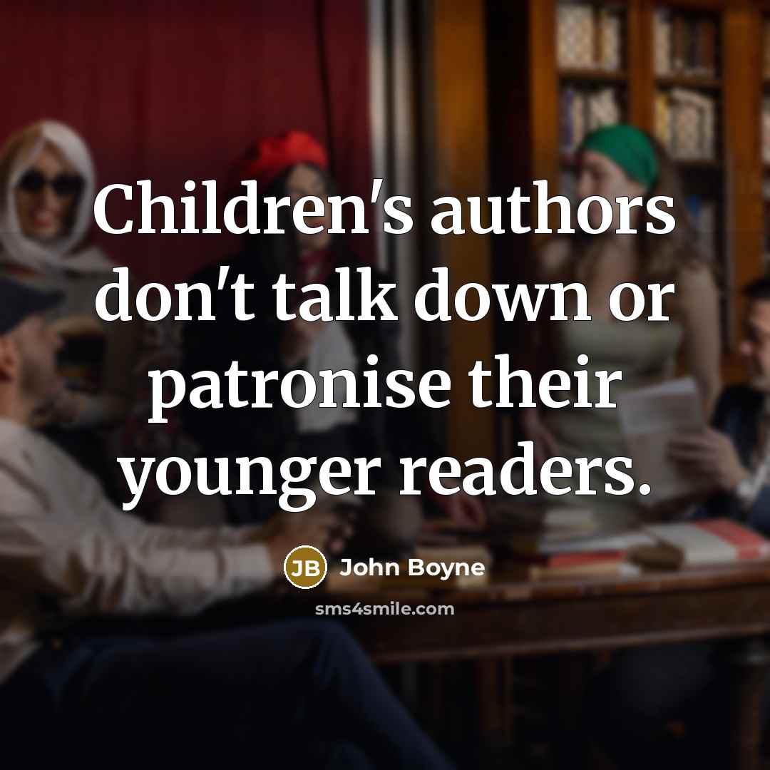 “Children's authors don't talk down or patronise their younger readers.…” quote by John Boyne