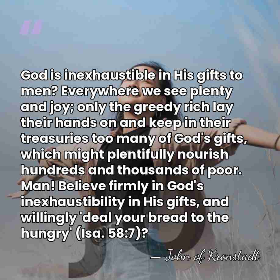 God is inexhaustible in His gifts to men? Everywhere we see plenty&hellip; - John of Kronstadt