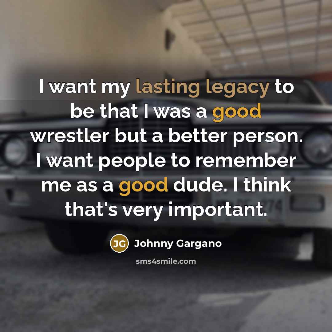 “I want my lasting legacy to be that I was…” quote by Johnny Gargano