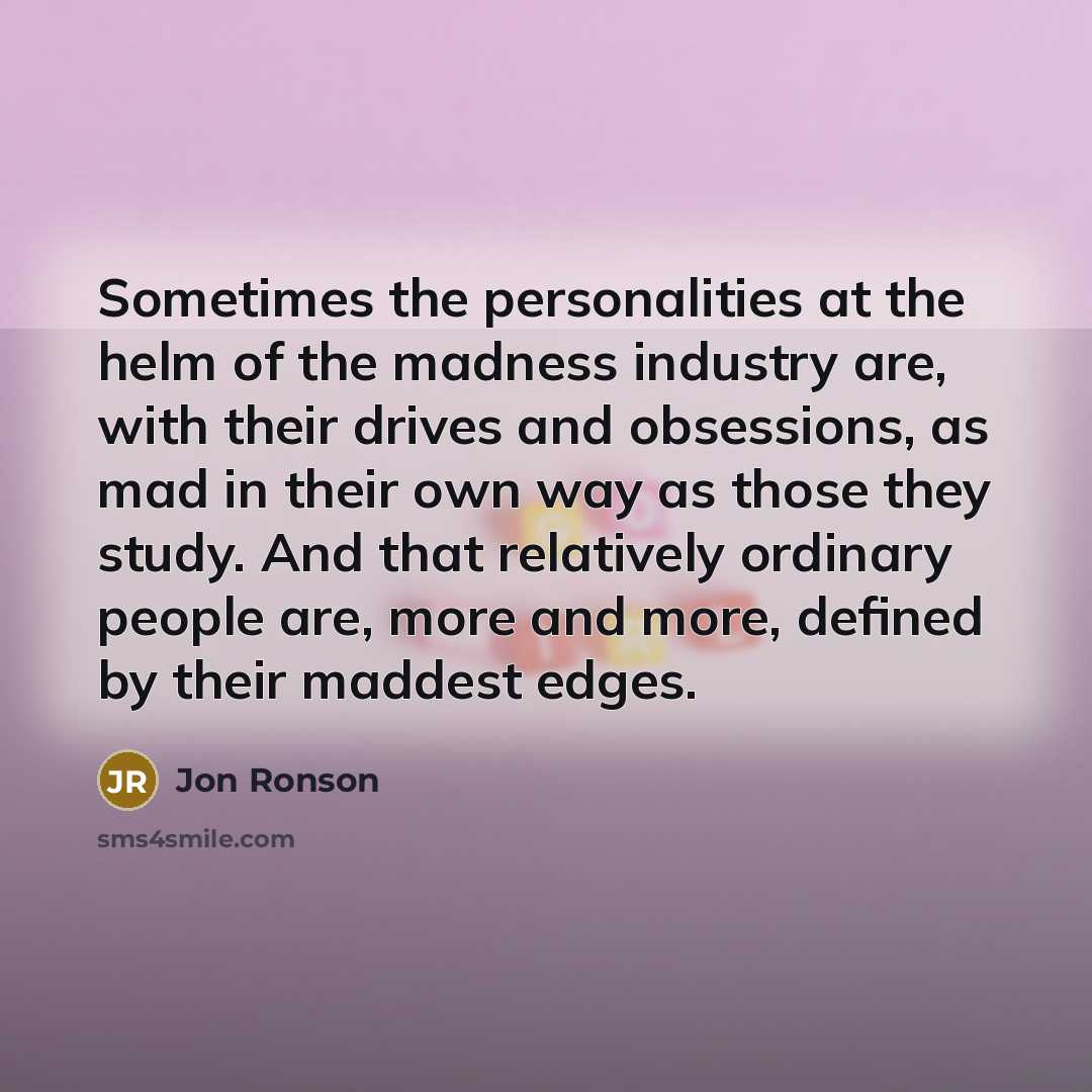 “Sometimes the personalities at the helm of the madness industry…” quote by Jon Ronson
