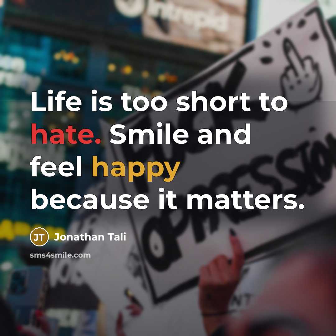 “Life is too short to hate. Smile and feel happy because it matters.” quote by Jonathan Tali