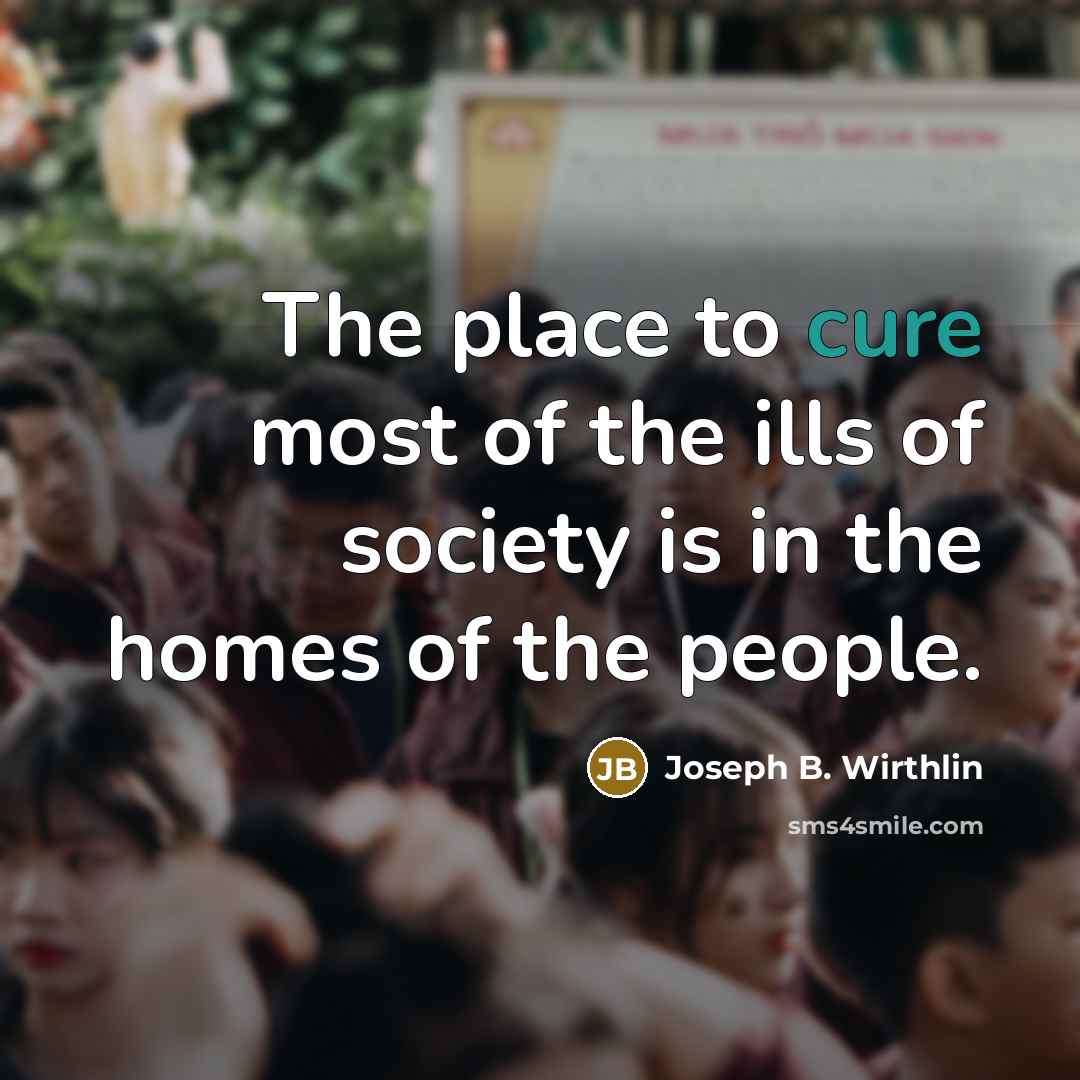“The place to cure most of the ills of society…” quote by Joseph B. Wirthlin