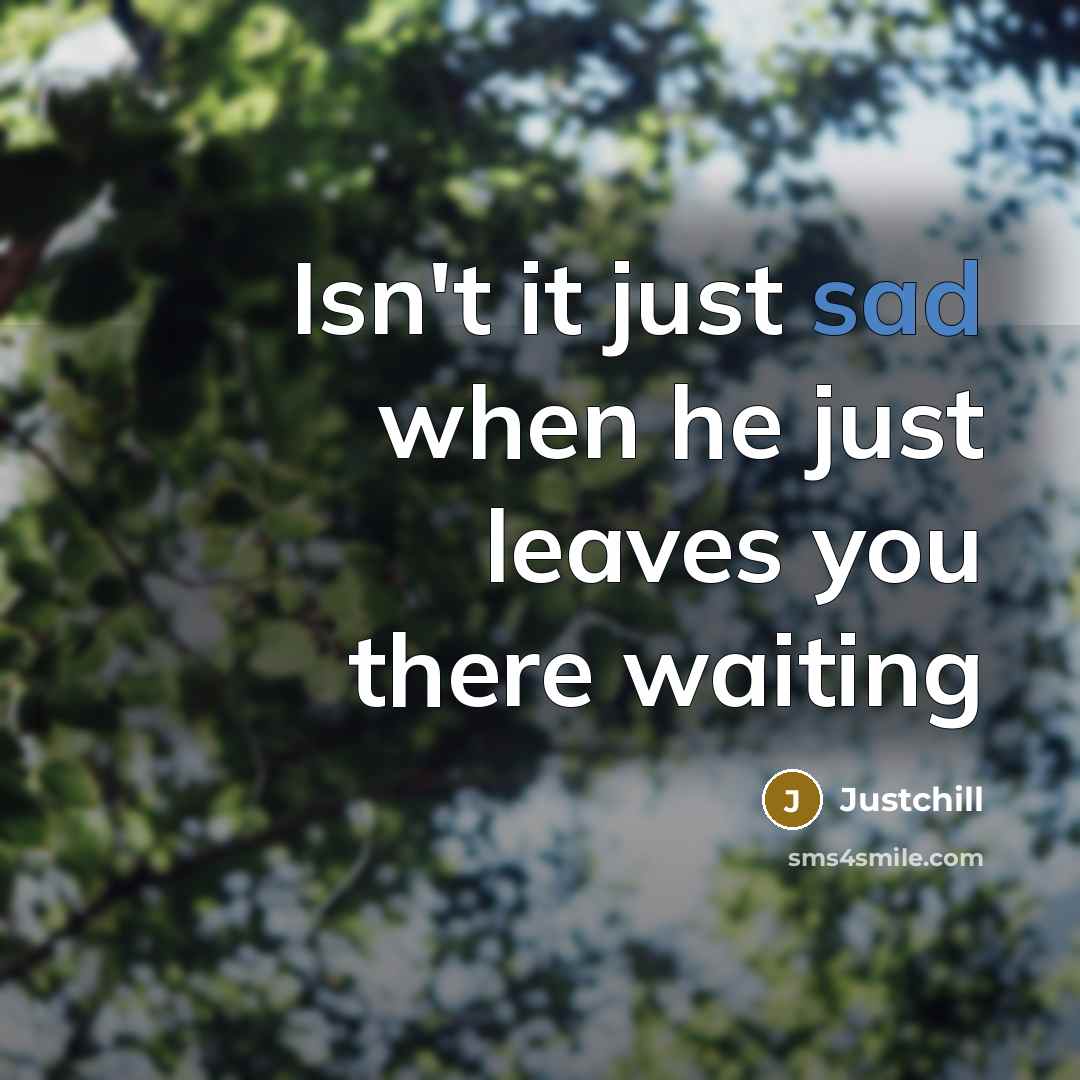 “Isn't it just sad when he just leaves you there waiting” quote by Justchill