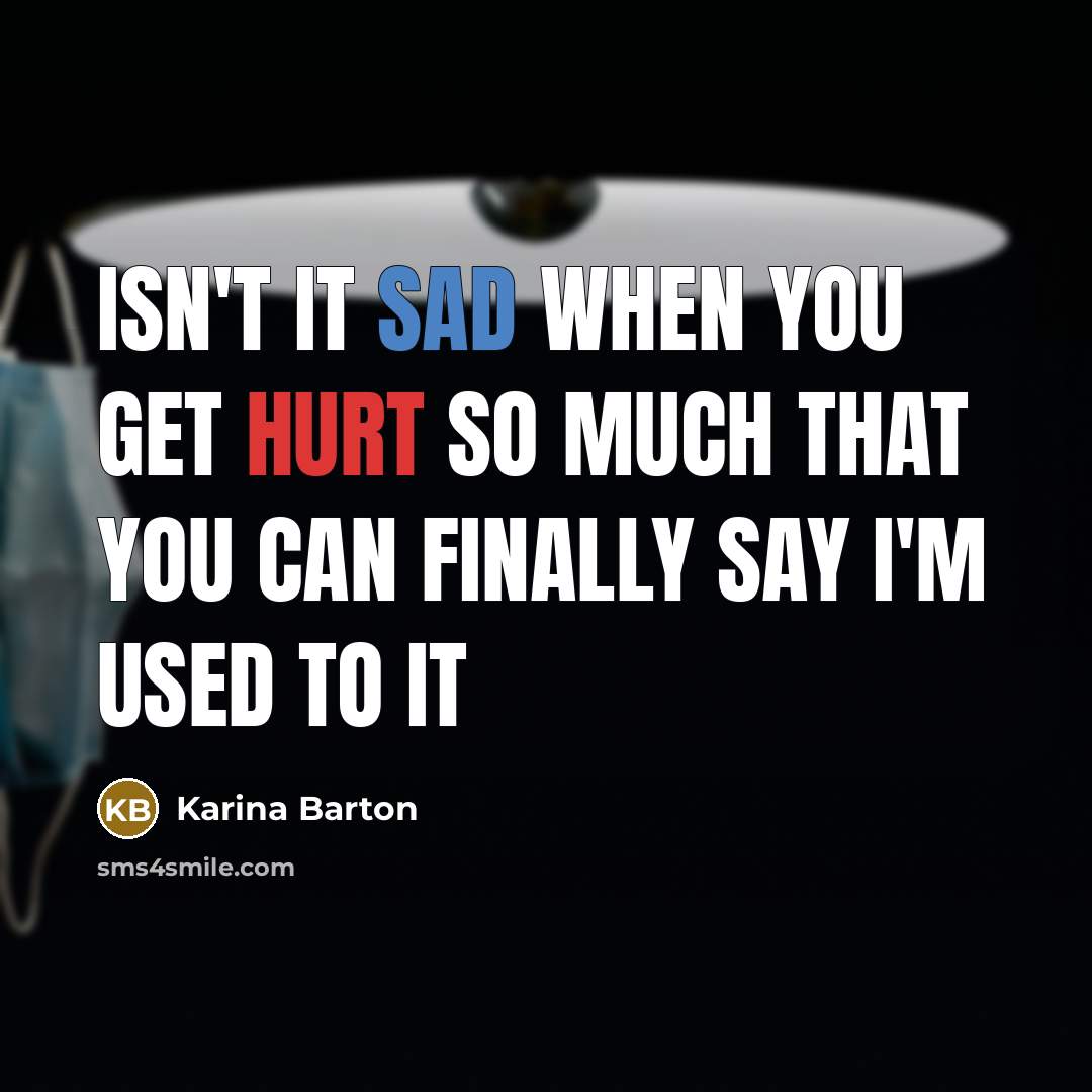 “Isn't it sad when you get hurt so much that you can finally say I'm used to it” quote by Karina Barton