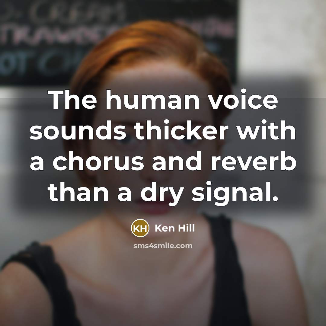 “The human voice sounds thicker with a chorus and reverb…” quote by Ken Hill