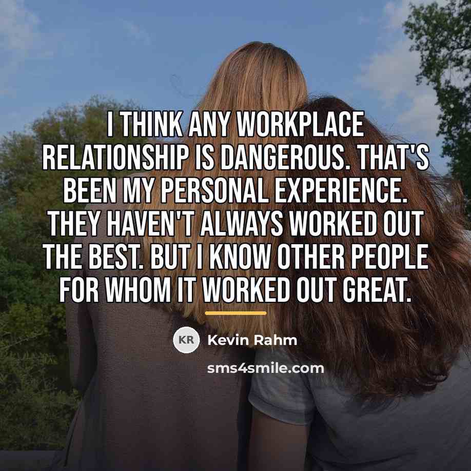 “I think any workplace relationship is dangerous. That's been my…” quote by Kevin Rahm