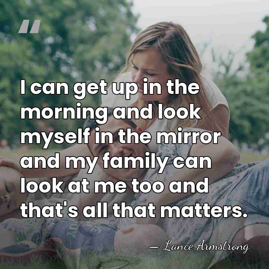 I can get up in the morning and look myself in the&hellip; - Lance Armstrong